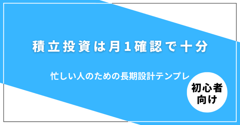積立投資は月1確認で十分｜忙しい人のための長期設計テンプレ
